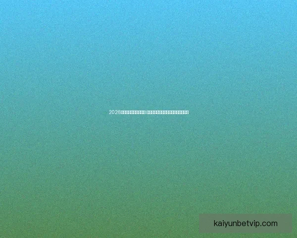 2026世界杯竞猜策略全攻略 提前掌握最佳投注技巧与热门球队分析